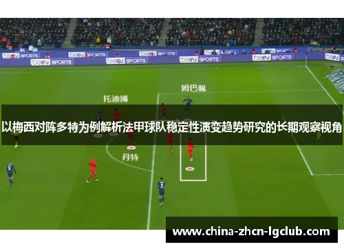 以梅西对阵多特为例解析法甲球队稳定性演变趋势研究的长期观察视角 以梅西对阵多特为例解析法甲球队稳定性演变趋势研究的长期观察视角