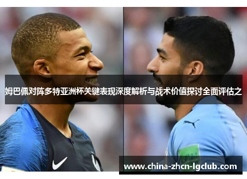 姆巴佩对阵多特亚洲杯关键表现深度解析与战术价值探讨全面评估之