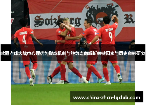 欧冠点球大战中心理优势形成机制与胜负走向解析关键因素与历史案例研究 欧冠点球大战中心理优势形成机制与胜负走向解析关键因素与历史案例研究