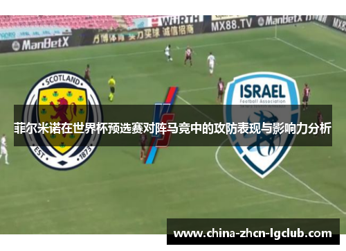 菲尔米诺在世界杯预选赛对阵马竞中的攻防表现与影响力分析