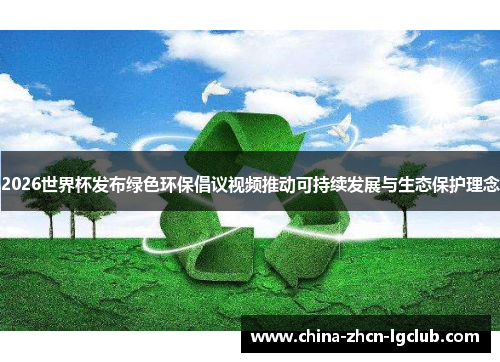 2026世界杯发布绿色环保倡议视频推动可持续发展与生态保护理念