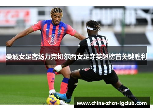 曼城女足客场力克切尔西女足夺英超榜首关键胜利
