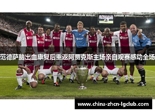 范德萨脑出血康复后重返阿贾克斯主场亲自观赛感动全场 范德萨脑出血康复后重返阿贾克斯主场亲自观赛感动全场