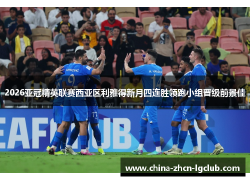 2026亚冠精英联赛西亚区利雅得新月四连胜领跑小组晋级前景佳