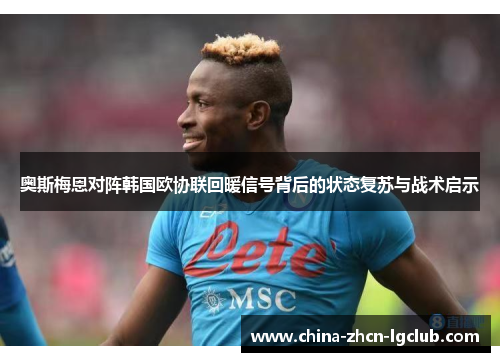 奥斯梅恩对阵韩国欧协联回暖信号背后的状态复苏与战术启示