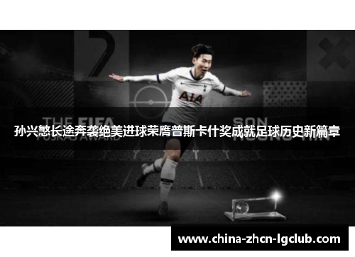 孙兴慜长途奔袭绝美进球荣膺普斯卡什奖成就足球历史新篇章 孙兴慜长途奔袭绝美进球荣膺普斯卡什奖成就足球历史新篇章
