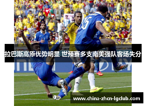 拉巴斯高原优势明显 世预赛多支南美强队客场失分 拉巴斯高原优势明显 世预赛多支南美强队客场失分