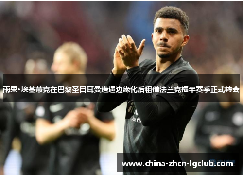 雨果·埃基蒂克在巴黎圣日耳曼遭遇边缘化后租借法兰克福半赛季正式转会