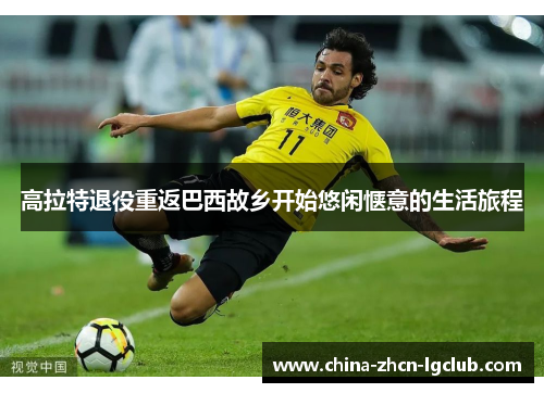 高拉特退役重返巴西故乡开始悠闲惬意的生活旅程