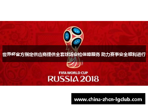 世界杯官方指定供应商提供全套球场安检保障服务 助力赛事安全顺利进行