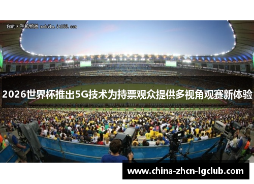 2026世界杯推出5G技术为持票观众提供多视角观赛新体验
