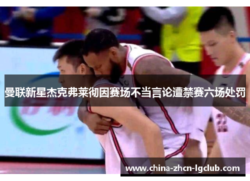曼联新星杰克弗莱彻因赛场不当言论遭禁赛六场处罚 曼联新星杰克弗莱彻因赛场不当言论遭禁赛六场处罚