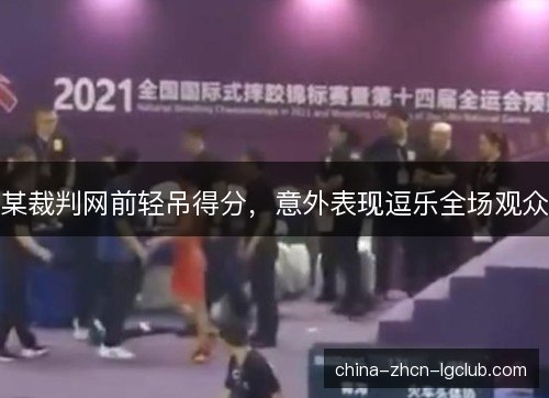 某裁判网前轻吊得分,意外表现逗乐全场观众 某裁判网前轻吊得分,意外表现逗乐全场观众