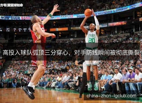高投入球队弧顶三分穿心,对手防线瞬间被彻底撕裂 高投入球队弧顶三分穿心,对手防线瞬间被彻底撕裂