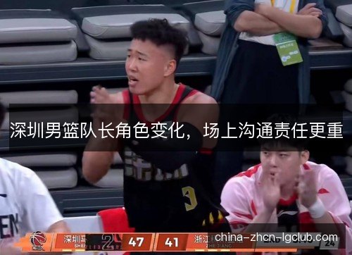 深圳男篮队长角色变化,场上沟通责任更重 深圳男篮队长角色变化,场上沟通责任更重